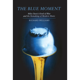 Richard Williams - The Blue Moment. Miles Davis's Kind Of Blue And The Remaking Of Modern Music