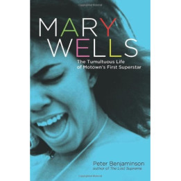 Peter Benjaminson  - Mary Wells: The Tumultuous Life of Motown's First Superstar