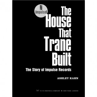 Ashley Kahn - The House That Trane Built: The Story of Impulse Records