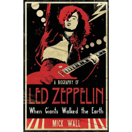 Mick Wall - When Giants Walked the Earth: A Biography Of Led Zeppelin